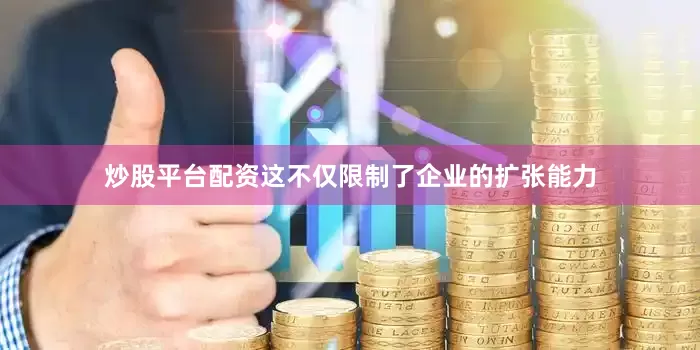 炒股平台配资这不仅限制了企业的扩张能力