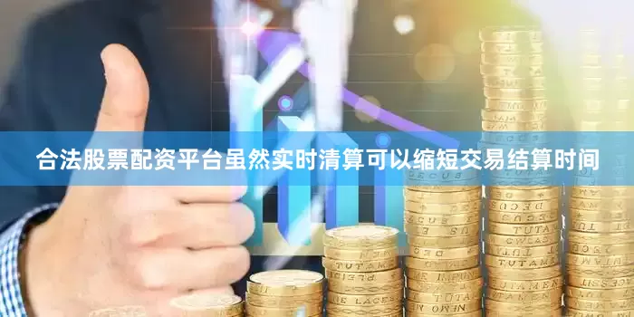 合法股票配资平台虽然实时清算可以缩短交易结算时间