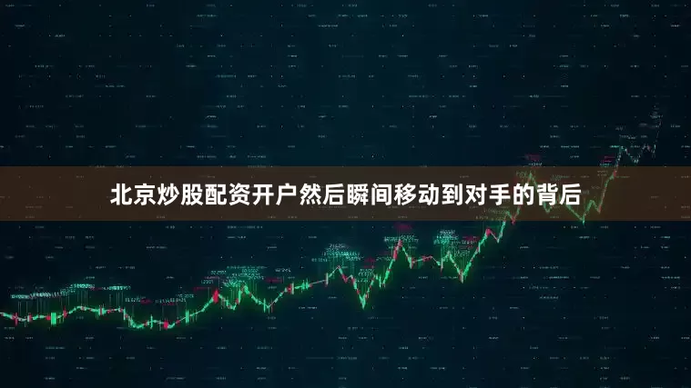 北京炒股配资开户然后瞬间移动到对手的背后