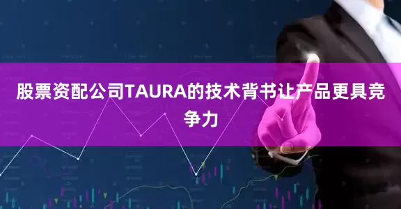 股票资配公司TAURA的技术背书让产品更具竞争力