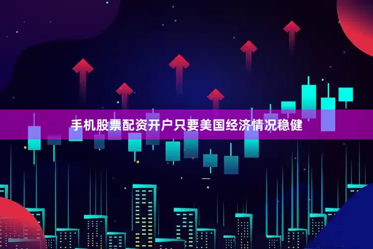 手机股票配资开户只要美国经济情况稳健