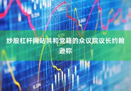 炒股杠杆网站共和党籍的众议院议长约翰逊称