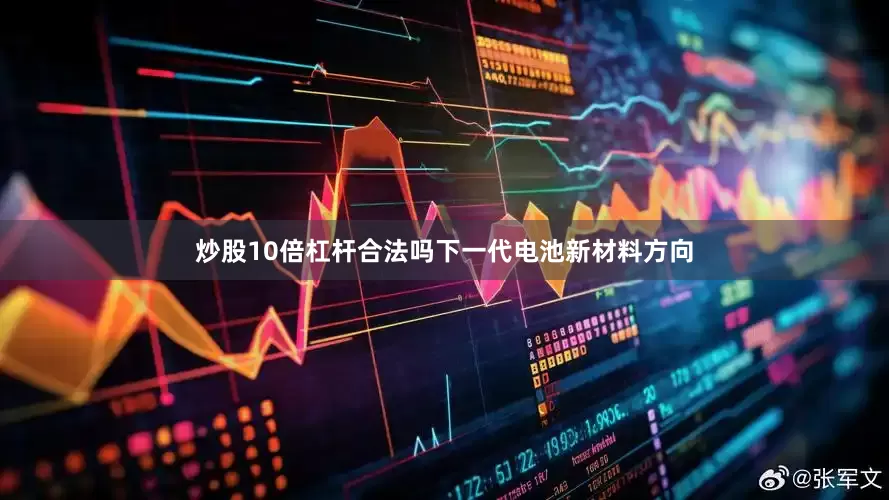 炒股10倍杠杆合法吗下一代电池新材料方向