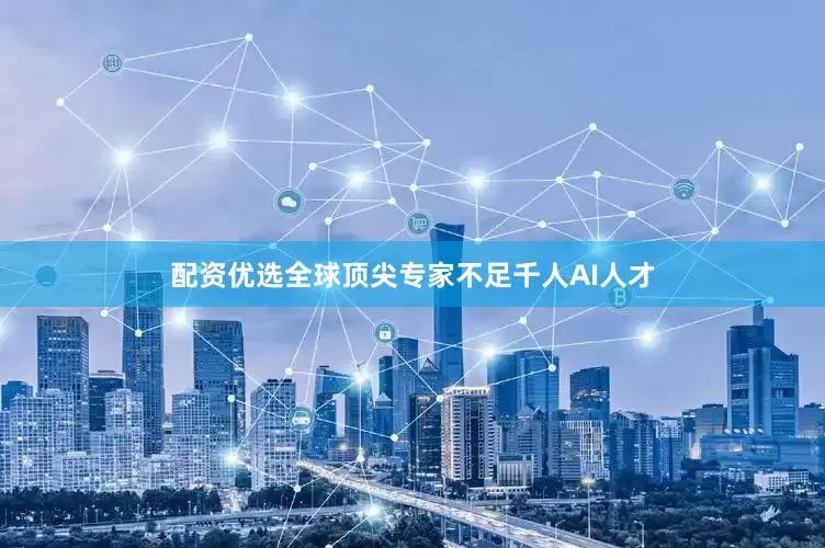 配资优选　　全球顶尖专家不足千人　　AI人才