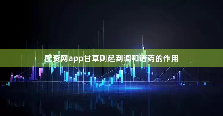 配资网app甘草则起到调和诸药的作用