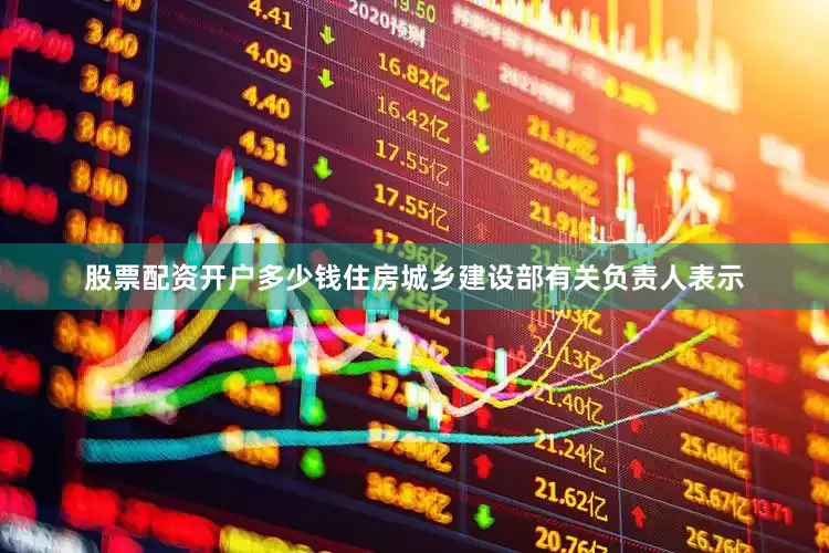 股票配资开户多少钱　　住房城乡建设部有关负责人表示