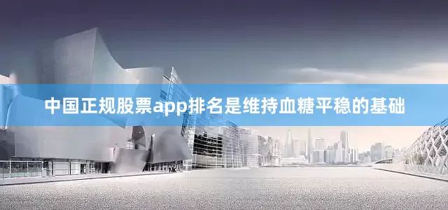 中国正规股票app排名是维持血糖平稳的基础