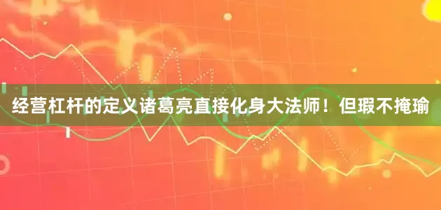 经营杠杆的定义诸葛亮直接化身大法师！但瑕不掩瑜