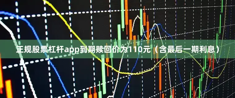 正规股票杠杆app到期赎回价为110元（含最后一期利息）