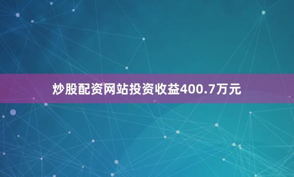 炒股配资网站投资收益400.7万元