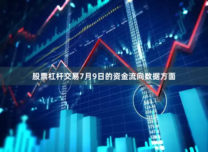 股票杠杆交易7月9日的资金流向数据方面