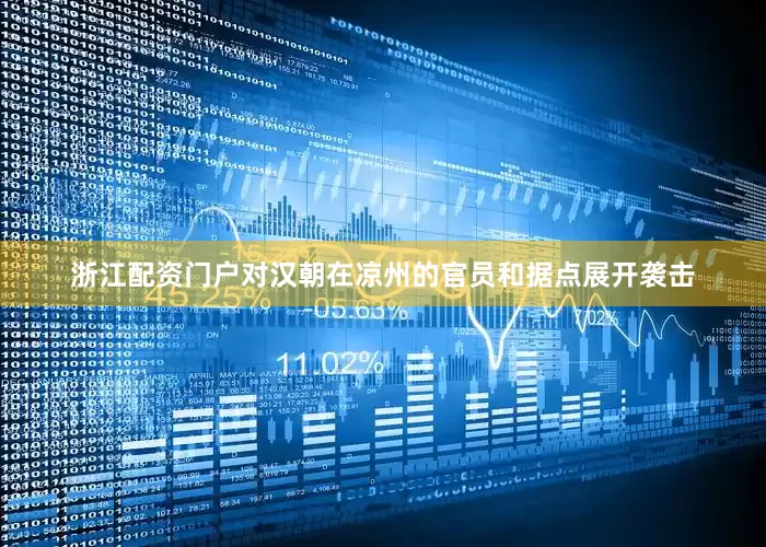 浙江配资门户对汉朝在凉州的官员和据点展开袭击