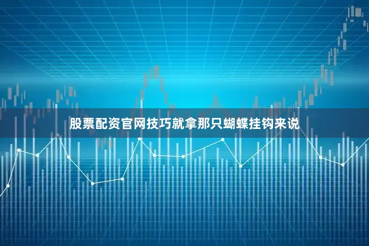 股票配资官网技巧就拿那只蝴蝶挂钩来说