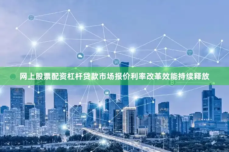 网上股票配资杠杆贷款市场报价利率改革效能持续释放