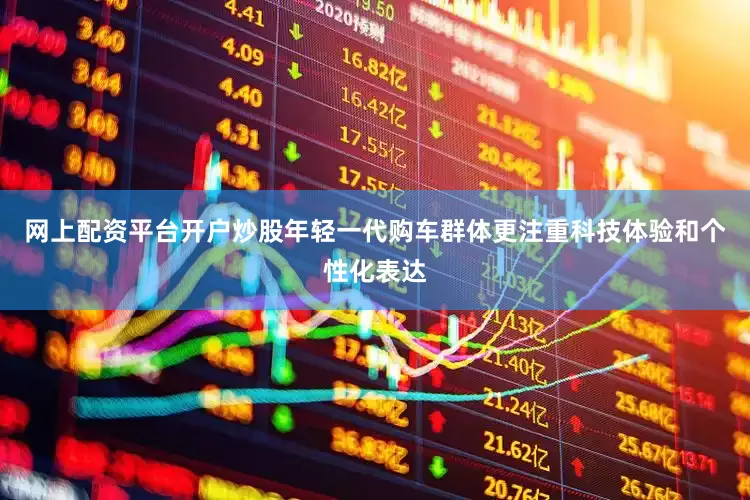 网上配资平台开户炒股年轻一代购车群体更注重科技体验和个性化表达