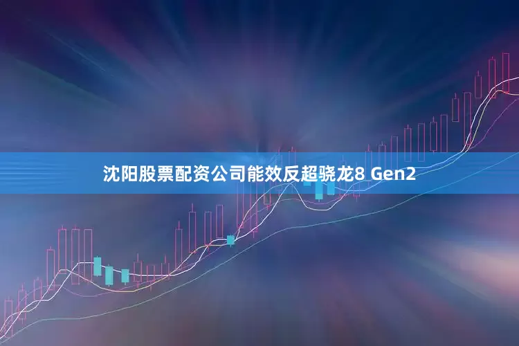 沈阳股票配资公司能效反超骁龙8 Gen2