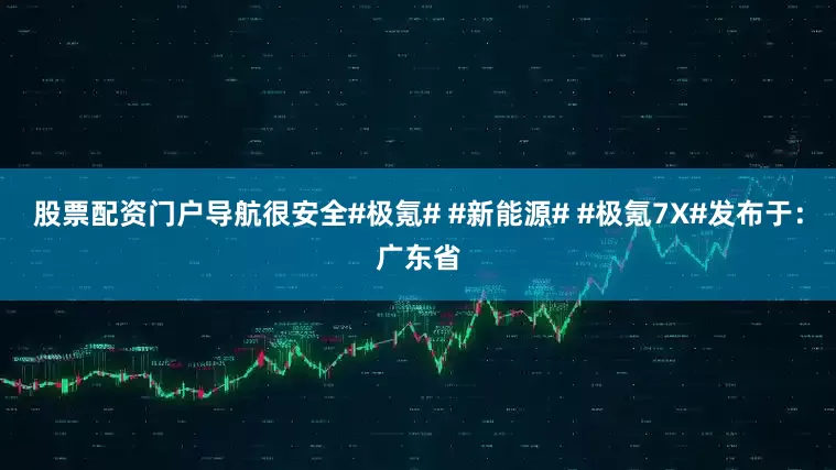 股票配资门户导航很安全#极氪# #新能源# #极氪7X#发布于：广东省