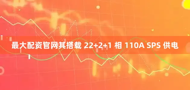 最大配资官网其搭载 22+2+1 相 110A SPS 供电