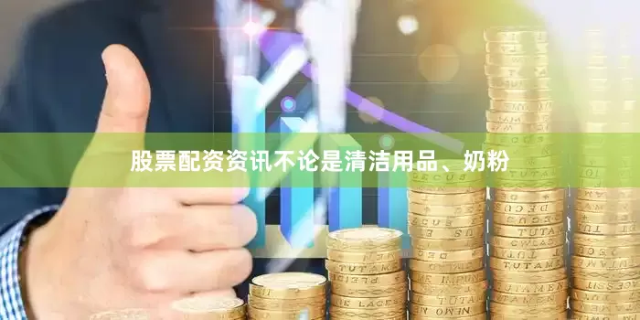 股票配资资讯不论是清洁用品、奶粉