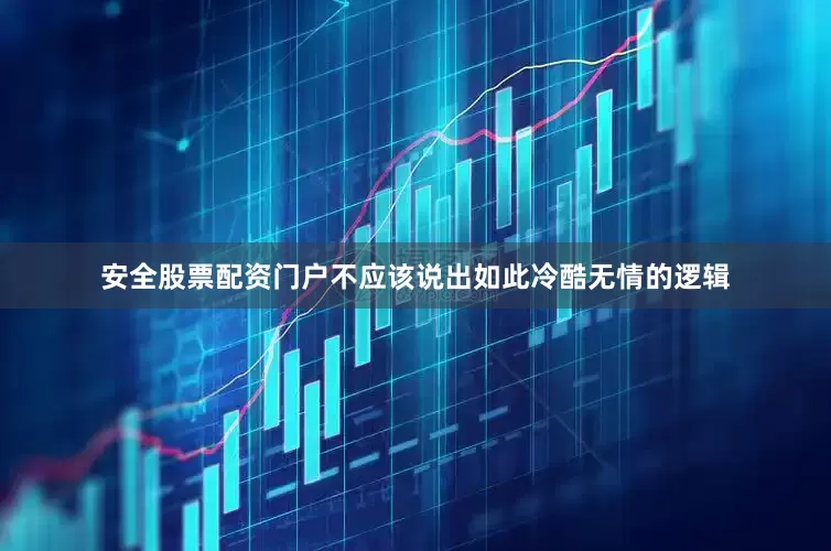 安全股票配资门户不应该说出如此冷酷无情的逻辑