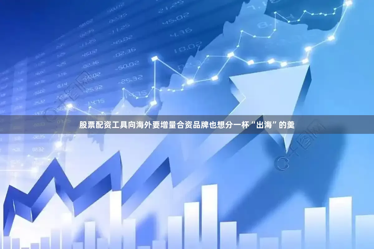 股票配资工具向海外要增量合资品牌也想分一杯“出海”的羹