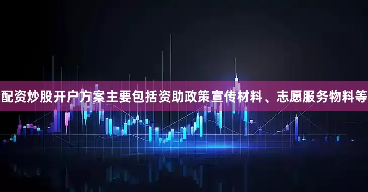 配资炒股开户方案主要包括资助政策宣传材料、志愿服务物料等