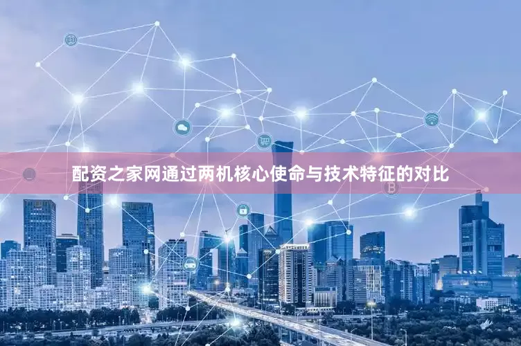 配资之家网通过两机核心使命与技术特征的对比