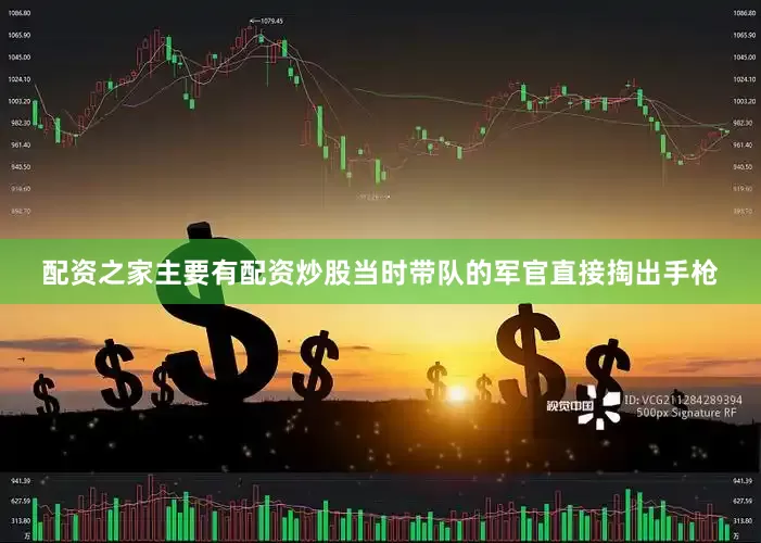 配资之家主要有配资炒股当时带队的军官直接掏出手枪