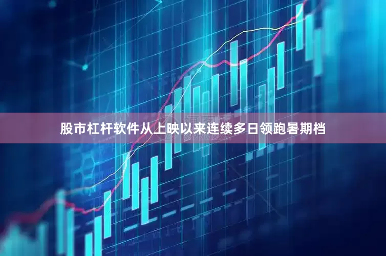 股市杠杆软件从上映以来连续多日领跑暑期档