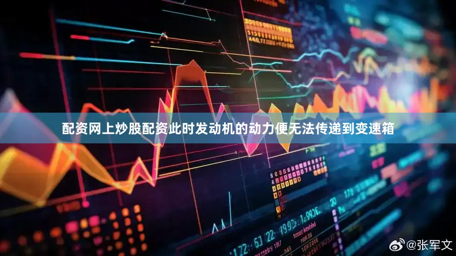 配资网上炒股配资此时发动机的动力便无法传递到变速箱