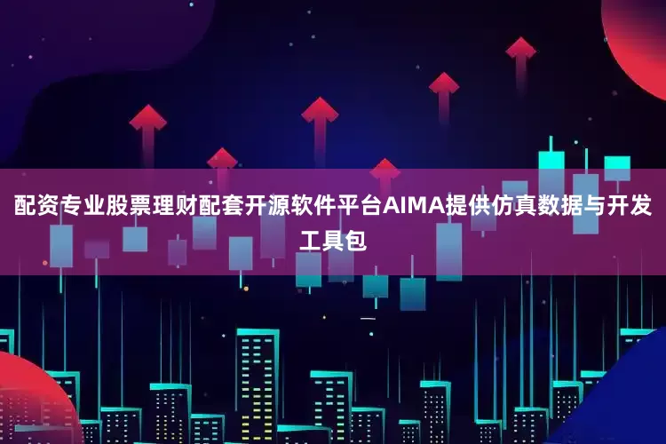 配资专业股票理财配套开源软件平台AIMA提供仿真数据与开发工具包