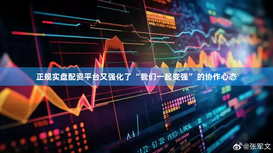 正规实盘配资平台又强化了 “我们一起变强” 的协作心态