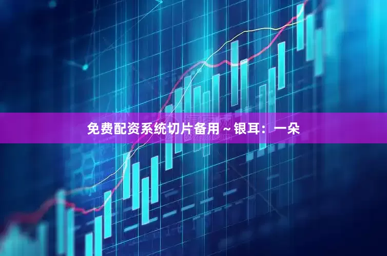 免费配资系统切片备用～银耳：一朵