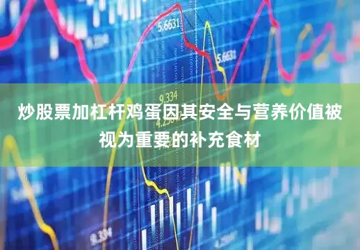 炒股票加杠杆鸡蛋因其安全与营养价值被视为重要的补充食材