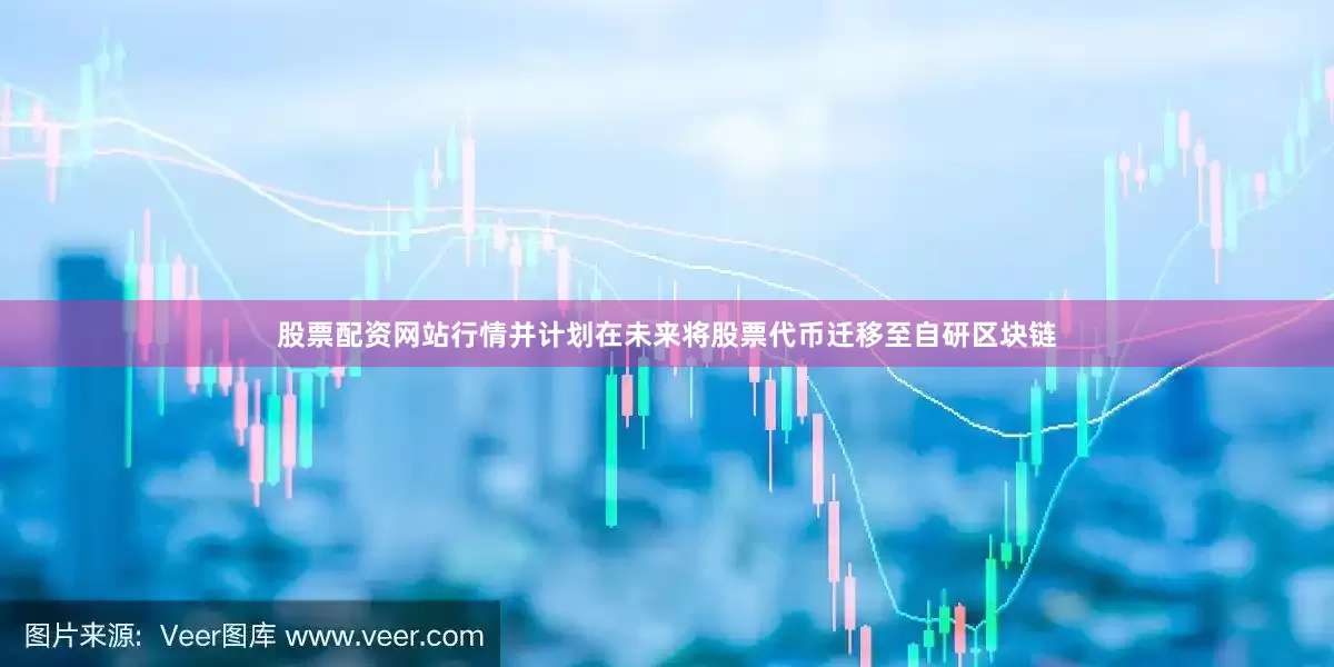 股票配资网站行情并计划在未来将股票代币迁移至自研区块链