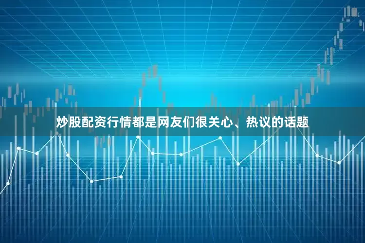 炒股配资行情都是网友们很关心、热议的话题