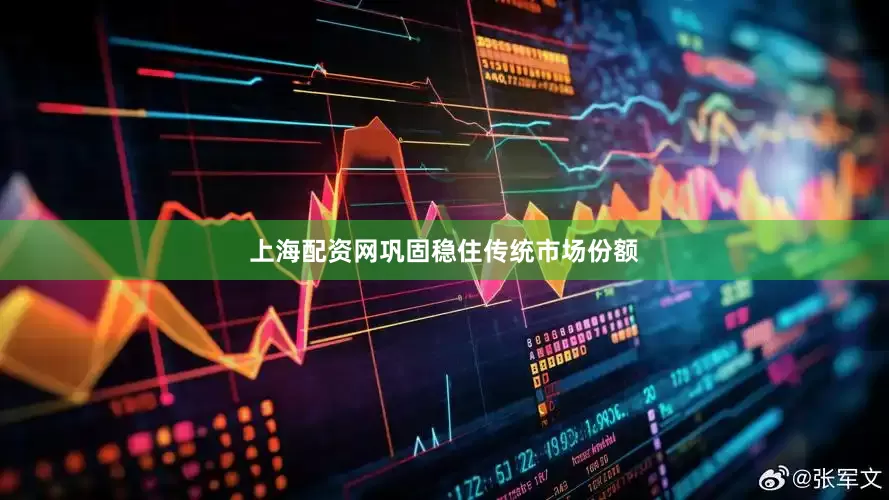 上海配资网巩固稳住传统市场份额