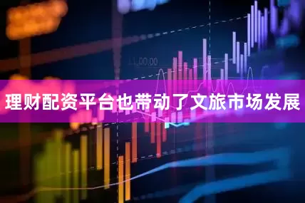 理财配资平台也带动了文旅市场发展