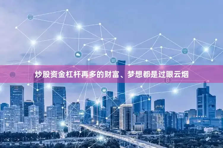 炒股资金杠杆再多的财富、梦想都是过眼云烟