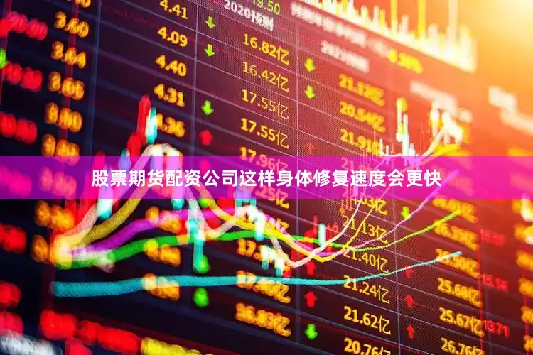 股票期货配资公司这样身体修复速度会更快