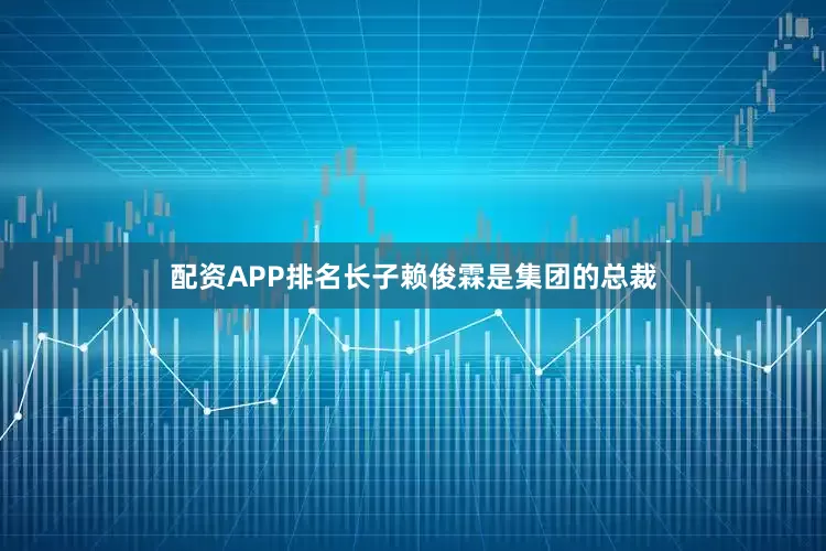 配资APP排名长子赖俊霖是集团的总裁