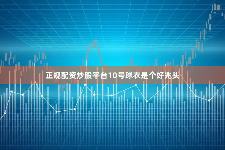 正规配资炒股平台10号球衣是个好兆头