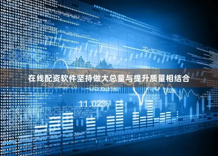 在线配资软件坚持做大总量与提升质量相结合