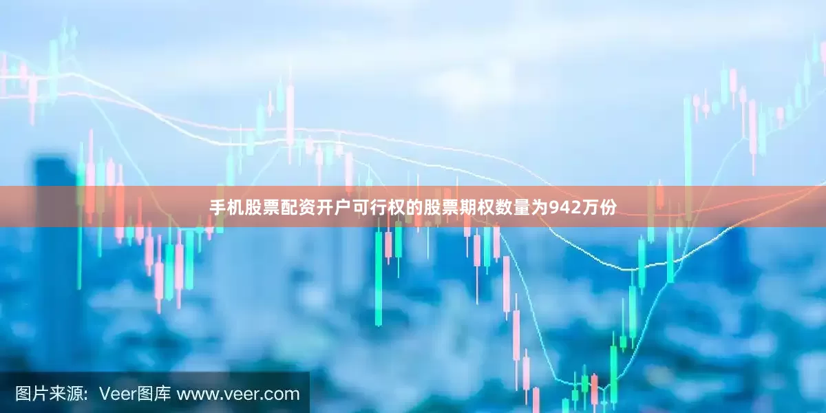 手机股票配资开户可行权的股票期权数量为942万份