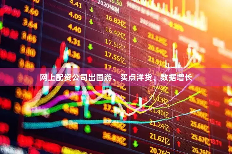 网上配资公司出国游、买点洋货、数据增长