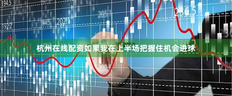 杭州在线配资如果我在上半场把握住机会进球