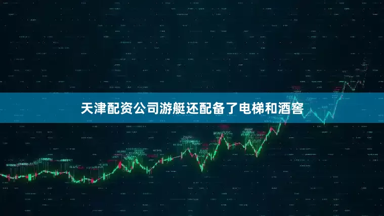 天津配资公司游艇还配备了电梯和酒窖