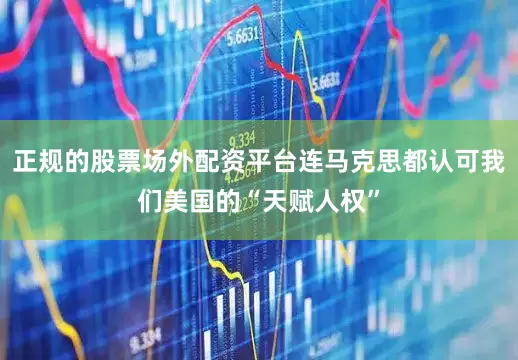 正规的股票场外配资平台连马克思都认可我们美国的“天赋人权”