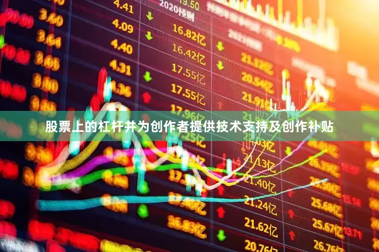 股票上的杠杆并为创作者提供技术支持及创作补贴