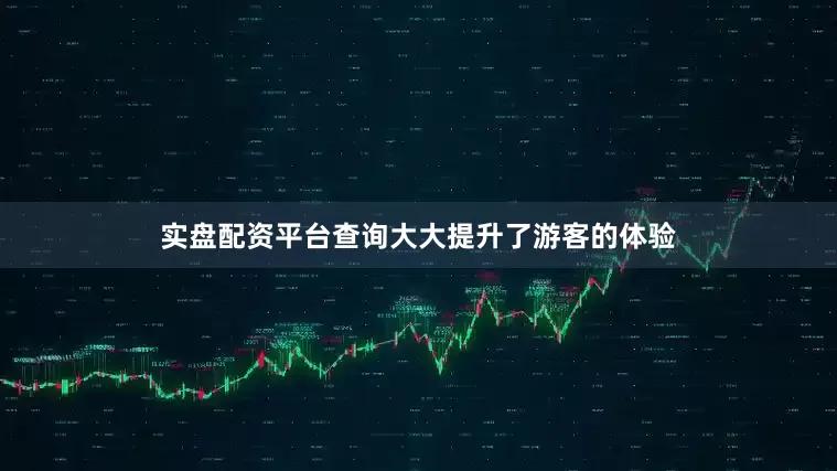 实盘配资平台查询大大提升了游客的体验